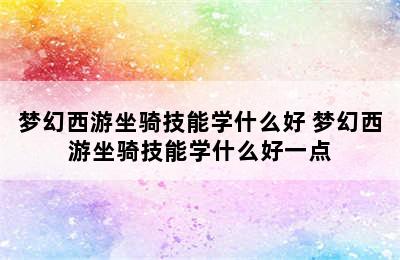 梦幻西游坐骑技能学什么好 梦幻西游坐骑技能学什么好一点